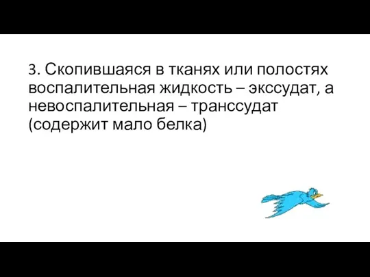 3. Скопившаяся в тканях или полостях воспалительная жидкость – экссудат, а невоспалительная – транссудат(содержит мало белка)