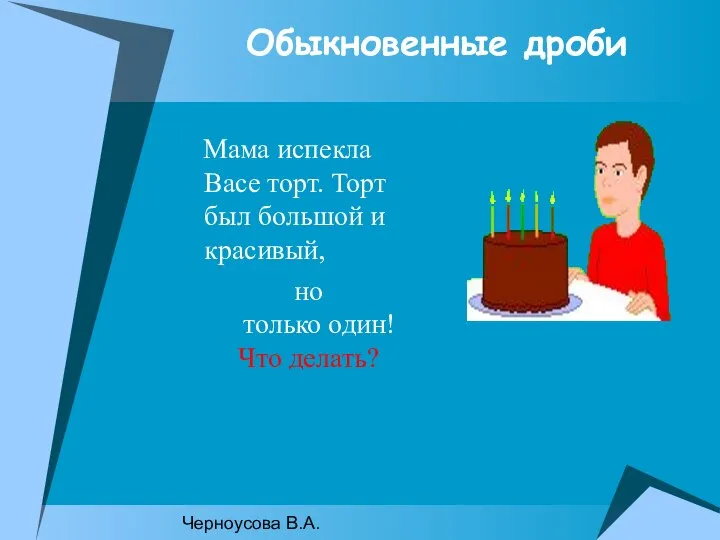 Черноусова В.А. Обыкновенные дроби Мама испекла Васе торт. Торт был большой