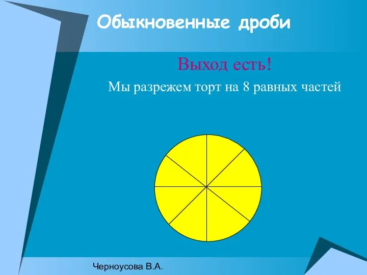 Черноусова В.А. Обыкновенные дроби Выход есть! Мы разрежем торт на 8 равных частей