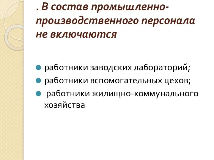 . В состав промышленно-производственного персонала не включаются работники заводских лабораторий; работники вспомогательных цехов; работники жилищно-коммунального хозяйства