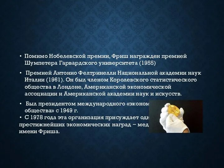 Помимо Нобелевской премии, Фриш награжден премией Шумпетера Гарвардского университета (1955) Премией