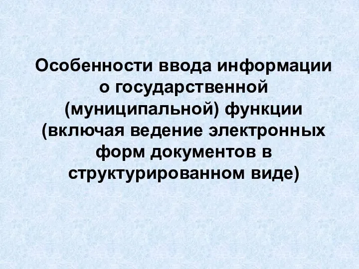 Особенности ввода информации о государственной (муниципальной) функции (включая ведение электронных форм документов в структурированном виде)