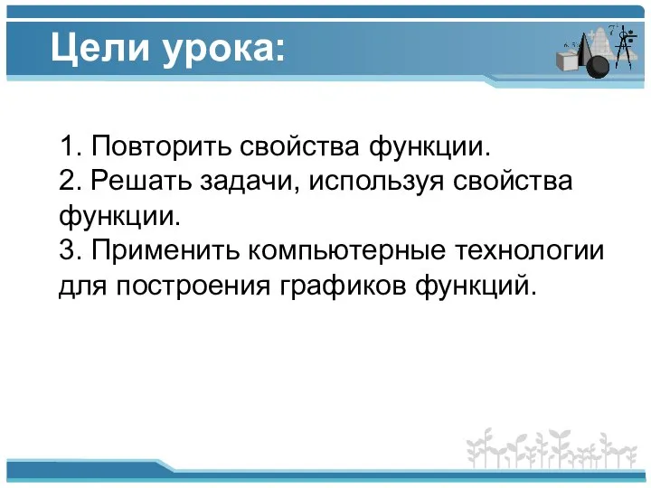 Цели урока: 1. Повторить свойства функции. 2. Решать задачи, используя свойства