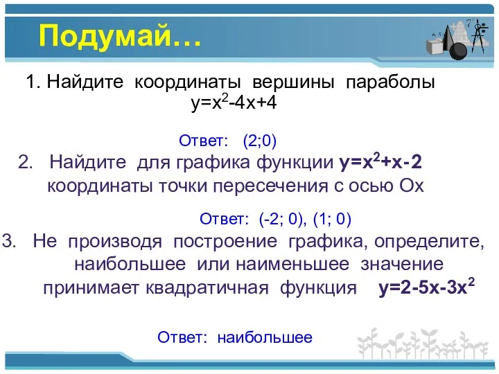 Подумай… 1. Найдите координаты вершины параболы у=х2-4х+4 Ответ: (2;0) Найдите для