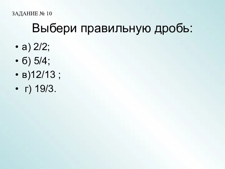 Выбери правильную дробь: а) 2/2; б) 5/4; в)12/13 ; г) 19/3. ЗАДАНИЕ № 10