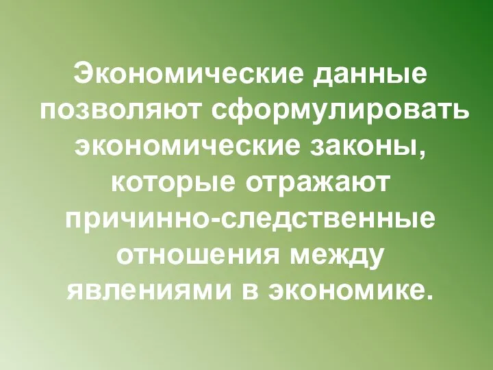 Экономические данные позволяют сформулировать экономические законы, которые отражают причинно-следственные отношения между явлениями в экономике.