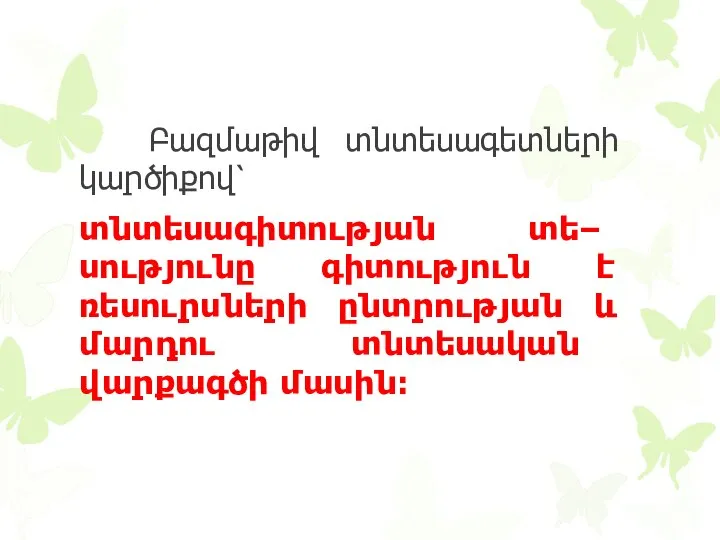 Բազմաթիվ տնտեսագետների կարծիքով՝ տնտեսագիտության տե– սությունը գիտություն է ռեսուրսների ընտրության և մարդու տնտեսական վարքագծի մասին։