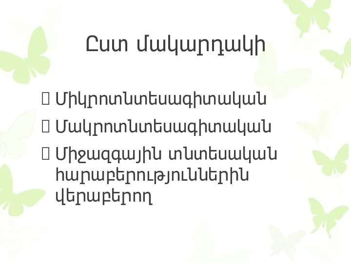 Ըստ մակարդակի Միկրոտնտեսագիտական Մակրոտնտեսագիտական Միջազգային տնտեսական հարաբերություններին վերաբերող