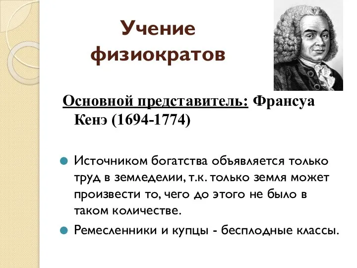 Учение физиократов Основной представитель: Франсуа Кенэ (1694-1774) Источником богатства объявляется только