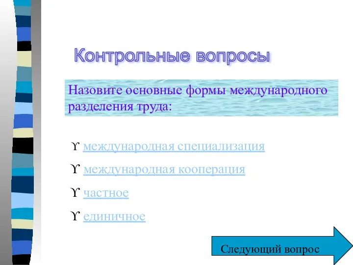 Контрольные вопросы Назовите основные формы международного разделения труда: международная специализация международная кооперация частное единичное Следующий вопрос