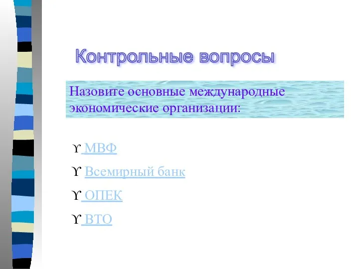 Контрольные вопросы Назовите основные международные экономические организации: МВФ Всемирный банк ОПЕК ВТО