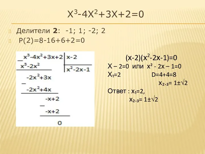 Х3-4Х2+3Х+2=0 Делители 2: -1; 1; -2; 2 Р(2)=8-16+6+2=0 (х-2)(х2-2х-1)=0 Х –