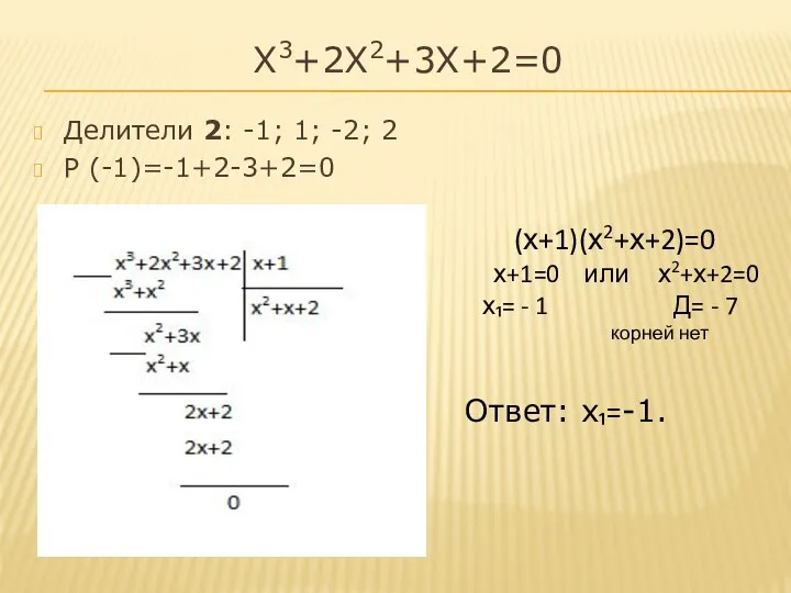 Х3+2Х2+3Х+2=0 Делители 2: -1; 1; -2; 2 Р (-1)=-1+2-3+2=0 (х+1)(х2+х+2)=0 х+1=0