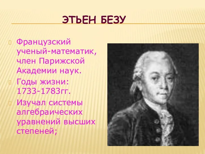 ЭТЬЕН БЕЗУ Французский ученый-математик, член Парижской Академии наук. Годы жизни: 1733-1783гг.