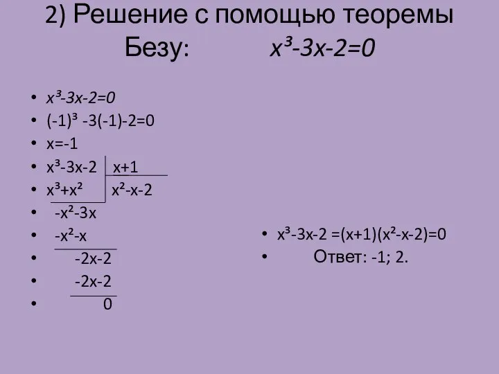 2) Решение с помощью теоремы Безу: x³-3x-2=0 x³-3x-2=0 (-1)³ -3(-1)-2=0 x=-1