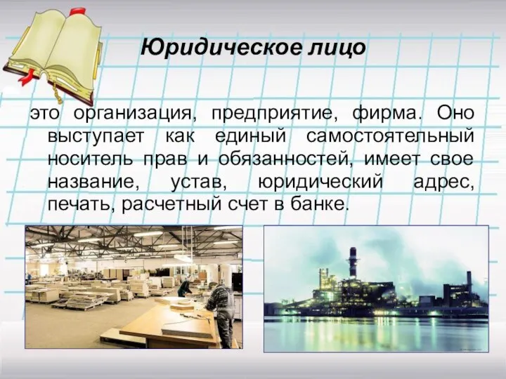 Юридическое лицо это организация, предприятие, фирма. Оно выступает как единый самостоятельный