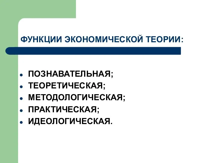 ФУНКЦИИ ЭКОНОМИЧЕСКОЙ ТЕОРИИ: ПОЗНАВАТЕЛЬНАЯ; ТЕОРЕТИЧЕСКАЯ; МЕТОДОЛОГИЧЕСКАЯ; ПРАКТИЧЕСКАЯ; ИДЕОЛОГИЧЕСКАЯ.