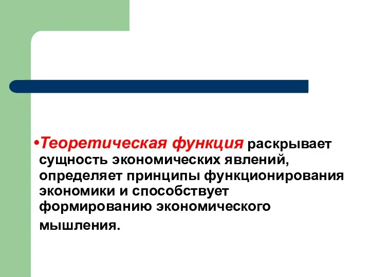 Теоретическая функция раскрывает сущность экономических явлений, определяет принципы функционирования экономики и способствует формированию экономического мышления.