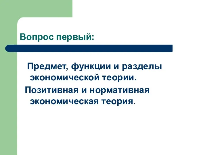 Вопрос первый: Предмет, функции и разделы экономической теории. Позитивная и нормативная экономическая теория.