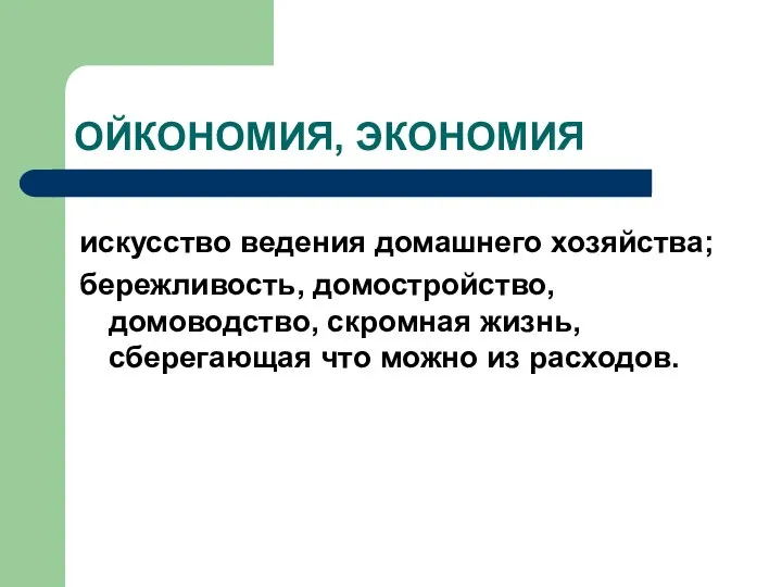 ОЙКОНОМИЯ, ЭКОНОМИЯ искусство ведения домашнего хозяйства; бережливость, домостройство, домоводство, скромная жизнь, сберегающая что можно из расходов.