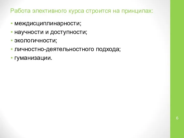 Работа элективного курса строится на принципах: междисциплинарности; научности и доступности; экологичности; личностно-деятельностного подхода; гуманизации.