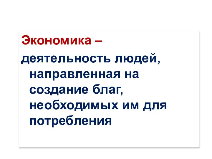 Экономика – деятельность людей, направленная на создание благ, необходимых им для потребления