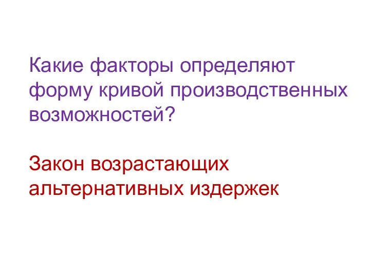 Какие факторы определяют форму кривой производственных возможностей? Закон возрастающих альтернативных издержек