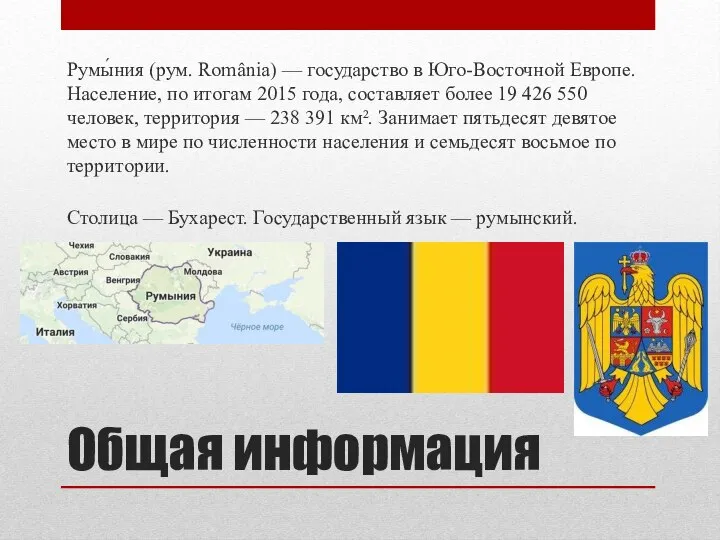 Общая информация Румы́ния (рум. România) — государство в Юго-Восточной Европе. Население,
