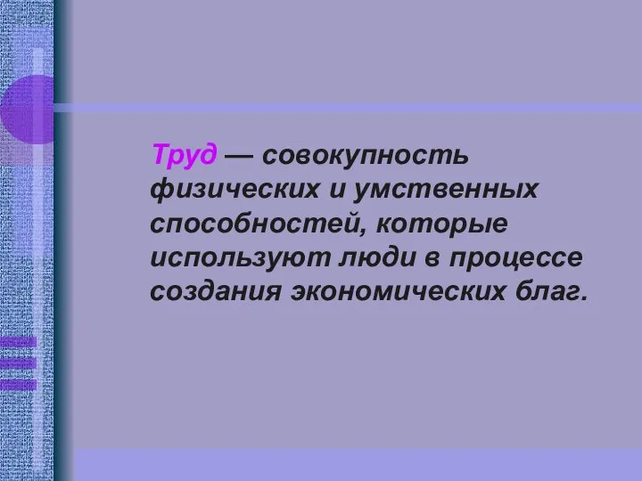 Труд — совокупность физических и умственных способностей, которые используют люди в процессе создания экономических благ.