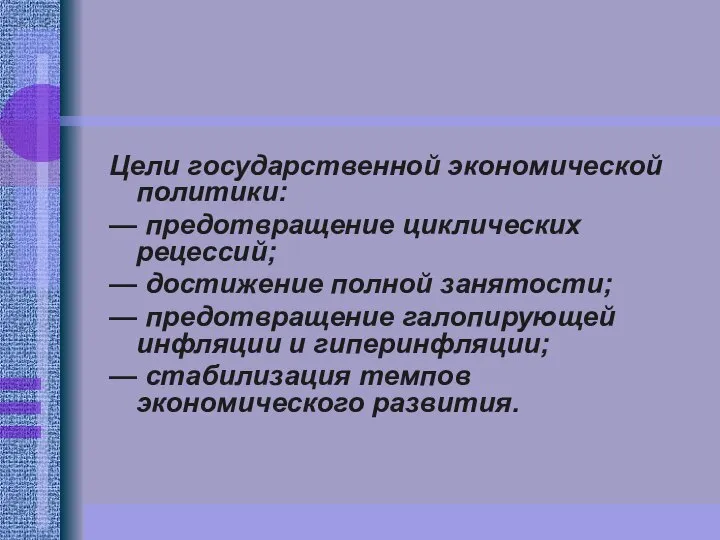 Цели государственной экономической политики: — предотвращение циклических рецессий; — достижение полной