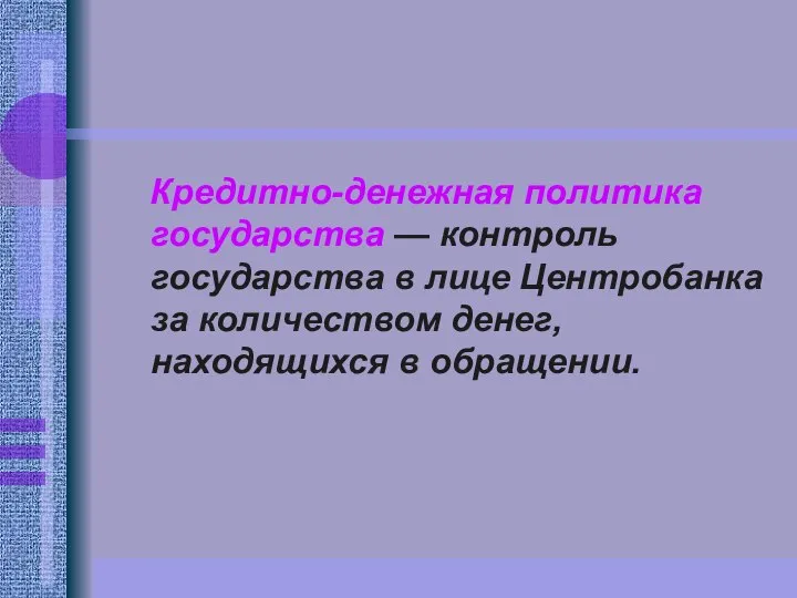 Кредитно-денежная политика государства — контроль государства в лице Центробанка за количеством денег, находящихся в обращении.