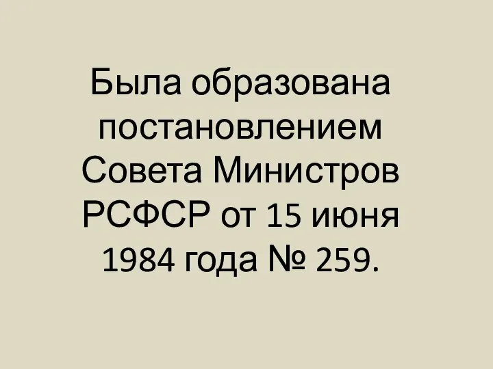 Была образована постановлением Совета Министров РСФСР от 15 июня 1984 года № 259.