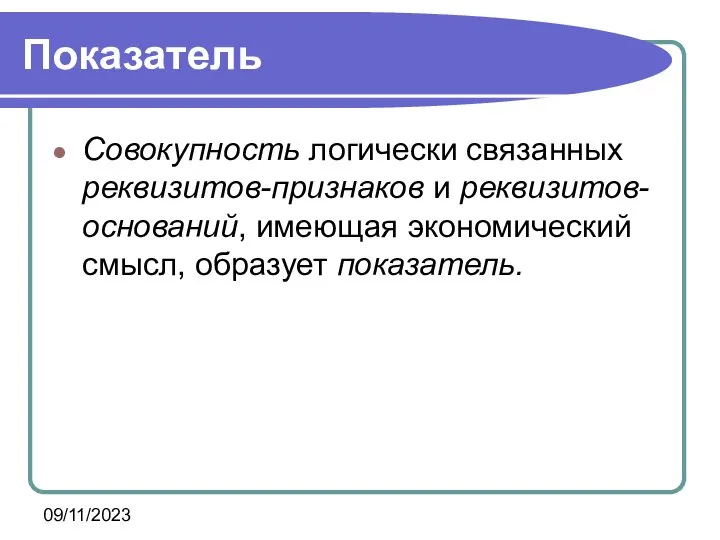 09/11/2023 Показатель Совокупность логически связанных реквизитов-признаков и реквизитов-оснований, имеющая экономический смысл, образует показатель.