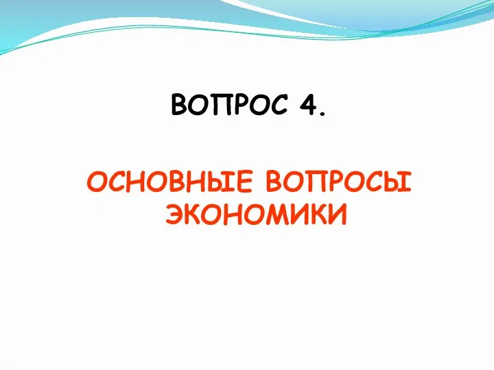 ВОПРОС 4. ОСНОВНЫЕ ВОПРОСЫ ЭКОНОМИКИ