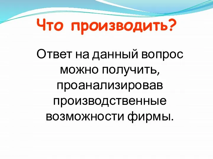 Что производить? Ответ на данный вопрос можно получить, проанализировав производственные возможности фирмы.