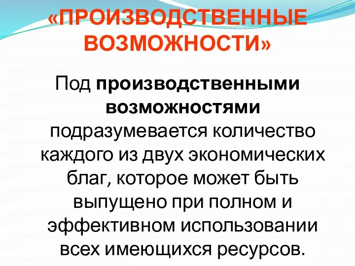 ПОНЯТИЕ «ПРОИЗВОДСТВЕННЫЕ ВОЗМОЖНОСТИ» Под производственными возможностями подразумевается количество каждого из двух