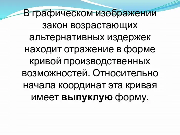 В графическом изображении закон возрастающих альтернативных издержек находит отражение в форме