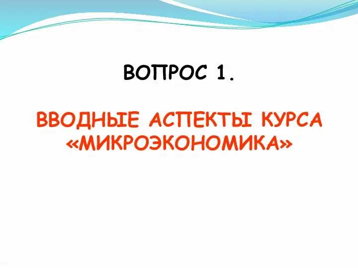 ВОПРОС 1. ВВОДНЫЕ АСПЕКТЫ КУРСА «МИКРОЭКОНОМИКА»