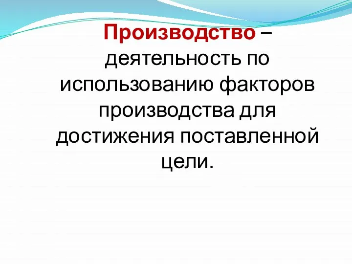 Производство – деятельность по использованию факторов производства для достижения поставленной цели.