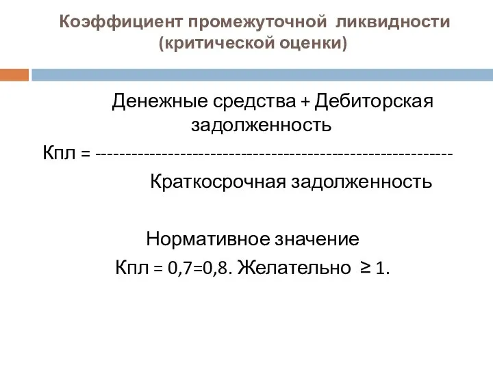 Коэффициент промежуточной ликвидности (критической оценки) Денежные средства + Дебиторская задолженность Кпл