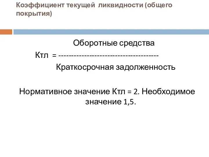 Коэффициент текущей ликвидности (общего покрытия) Оборотные средства Ктл = --------------------------------------- Краткосрочная