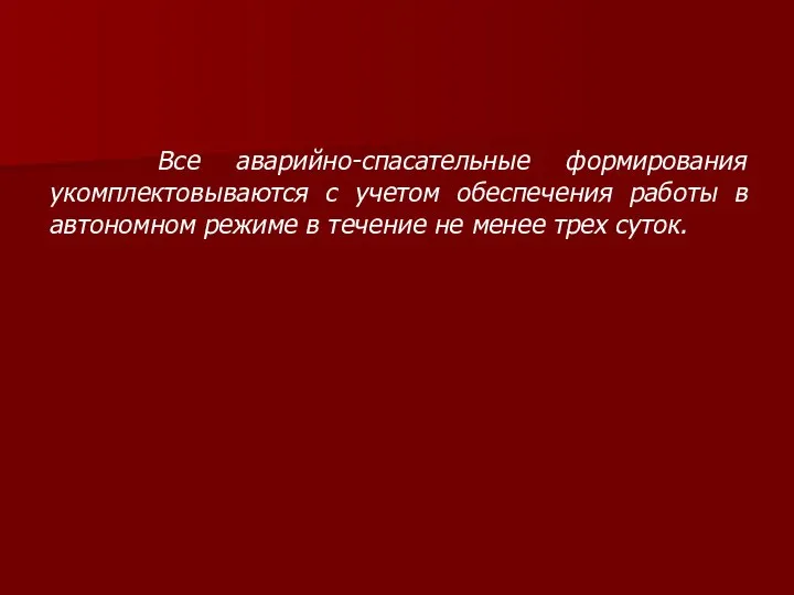 Все аварийно-спасательные формирования укомплектовываются с учетом обеспечения работы в автономном режиме