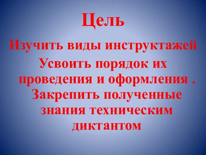 Цель Изучить виды инструктажей Усвоить порядок их проведения и оформления . Закрепить полученные знания техническим диктантом