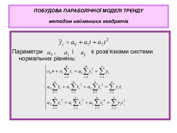 Параметри , і є розв’язками системи нормальних рівнянь: ПОБУДОВА ПАРАБОЛІЧНОЇ МОДЕЛІ ТРЕНДУ методом найменших квадратів