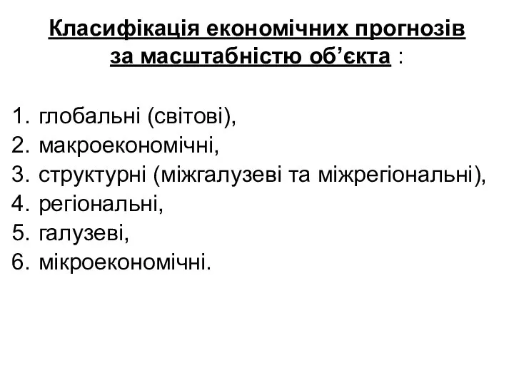 Класифікація економічних прогнозів за масштабністю об’єкта : глобальні (світові), макроекономічні, структурні