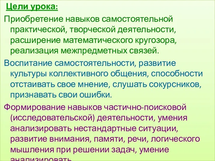 Цели урока: Приобретение навыков самостоятельной практической, творческой деятельности, расширение математического кругозора,