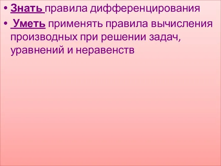 Знать правила дифференцирования Уметь применять правила вычисления производных при решении задач, уравнений и неравенств