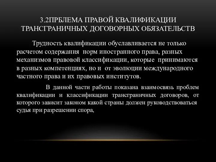 3.2ПРБЛЕМА ПРАВОЙ КВАЛИФИКАЦИИ ТРАНСГРАНИЧНЫХ ДОГОВОРНЫХ ОБЯЗАТЕЛЬСТВ Трудность квалификации обуславливается не только