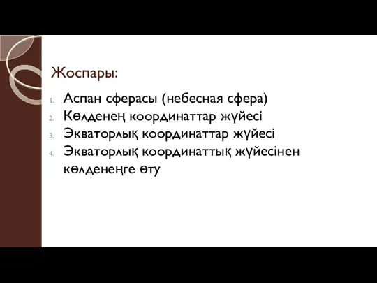 Жоспары: Аспан сферасы (небесная сфера) Көлденең координаттар жүйесі Экваторлық координаттар жүйесі Экваторлық координаттық жүйесінен көлденеңге өту