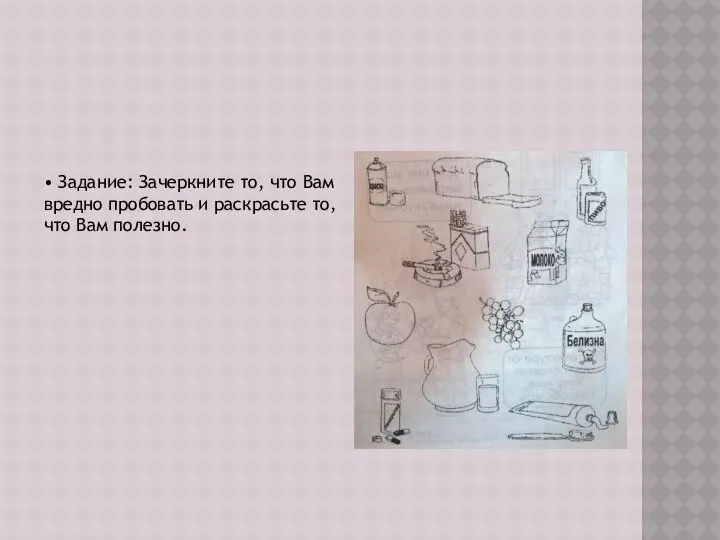 • Задание: Зачеркните то, что Вам вредно пробовать и раскрасьте то, что Вам полезно.